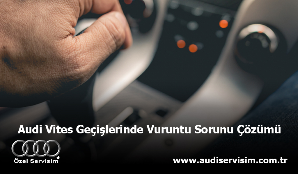 Audi Vites Geçişlerinde Vuruntu Sorunu Çözümü